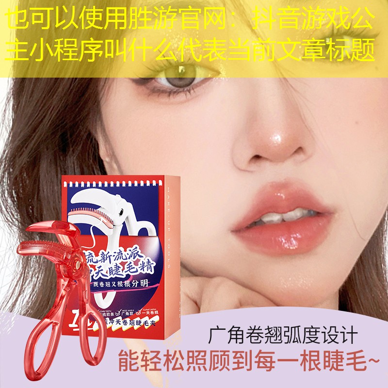 胜游官网：抖音游戏公主小程序叫什么