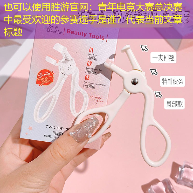 胜游官网：青年电竞大赛总决赛中最受欢迎的参赛选手是谁？
