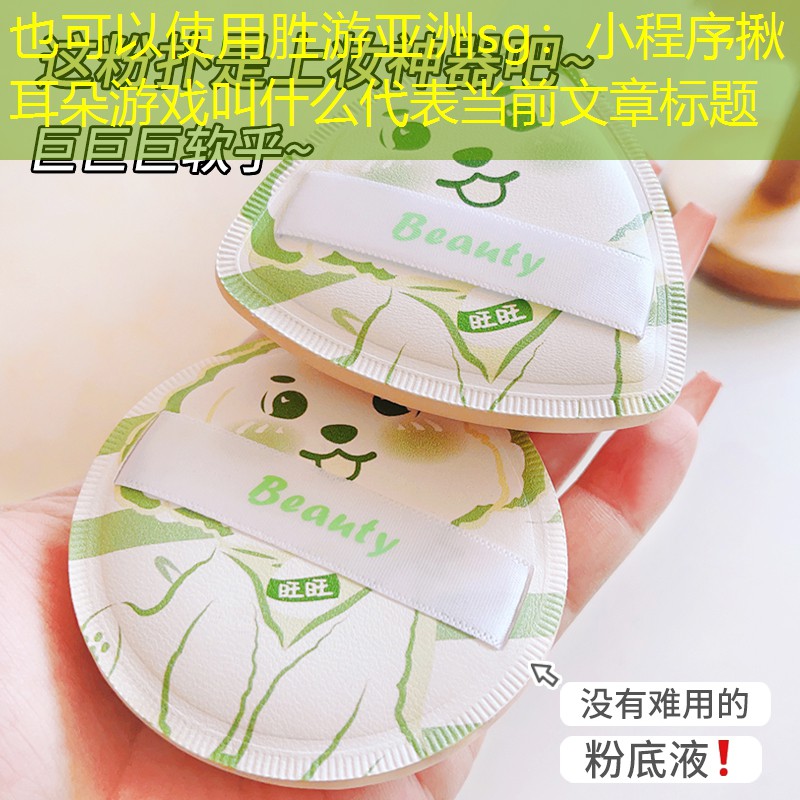 胜游亚洲sg：小程序揪耳朵游戏叫什么