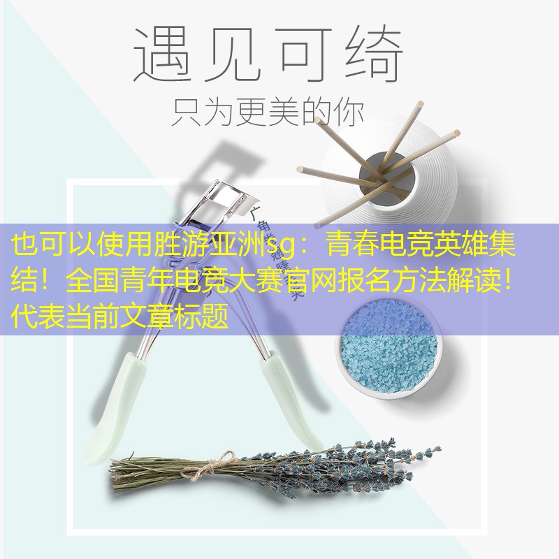 胜游亚洲sg：青春电竞英雄集结！全国青年电竞大赛官网报名方法解读！